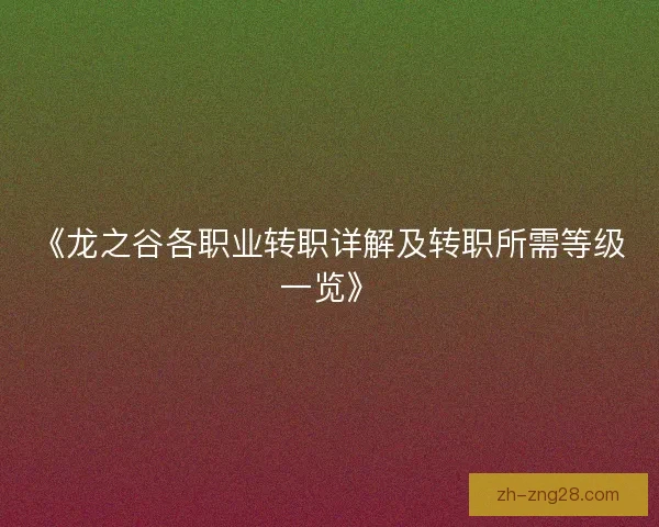 《龙之谷各职业转职详解及转职所需等级一览》 《龙之谷各职业转职详解及转职所需等级一览》