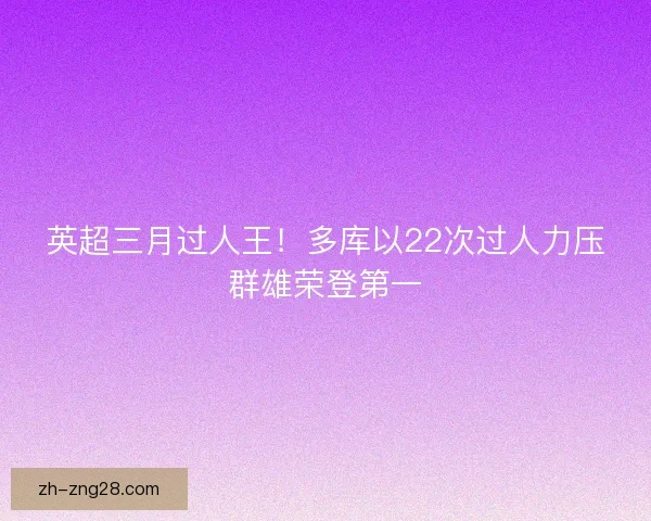 英超三月过人王！多库以22次过人力压群雄荣登第一