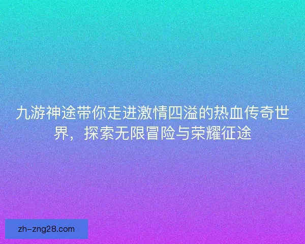 九游神途带你走进激情四溢的热血传奇世界，探索无限冒险与荣耀征途