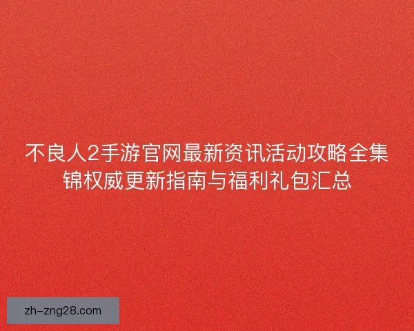 不良人2手游官网最新资讯活动攻略全集锦权威更新指南与福利礼包汇总