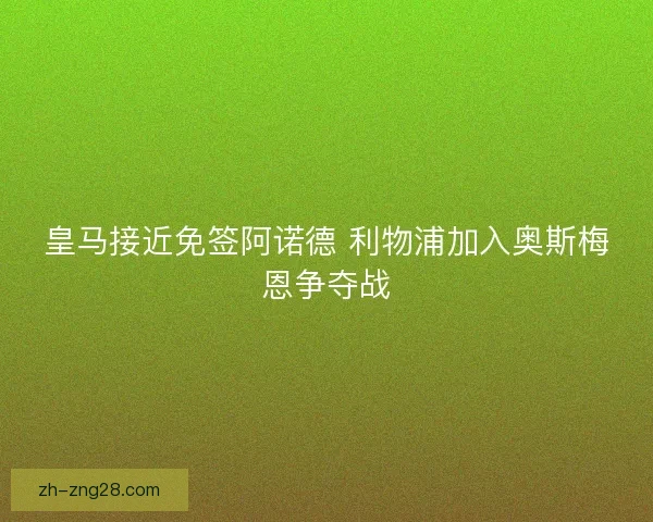 皇马接近免签阿诺德 利物浦加入奥斯梅恩争夺战