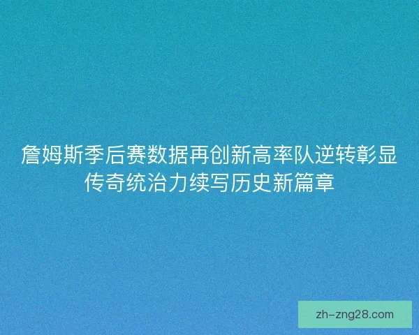 詹姆斯季后赛数据再创新高率队逆转彰显传奇统治力续写历史新篇章
