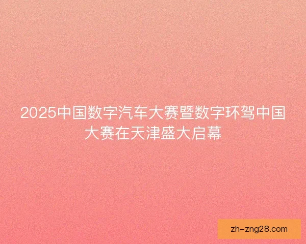 2025中国数字汽车大赛暨数字环驾中国大赛在天津盛大启幕