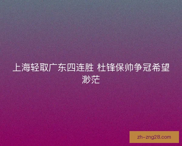 上海轻取广东四连胜 杜锋保帅争冠希望渺茫