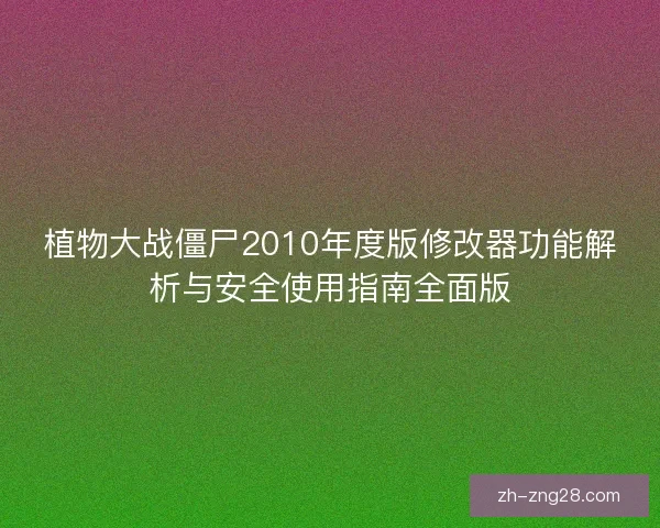 植物大战僵尸2010年度版修改器功能解析与安全使用指南全面版