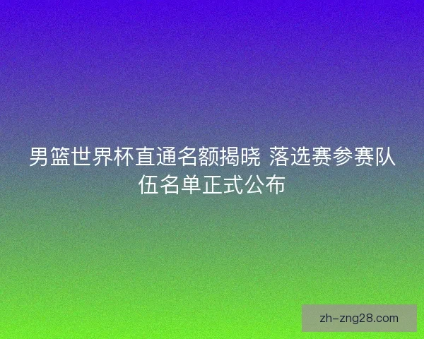 男篮世界杯直通名额揭晓 落选赛参赛队伍名单正式公布