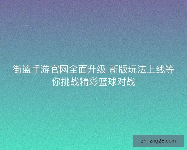 街篮手游官网全面升级 新版玩法上线等你挑战精彩篮球对战 街篮手游官网全面升级 新版玩法上线等你挑战精彩篮球对战
