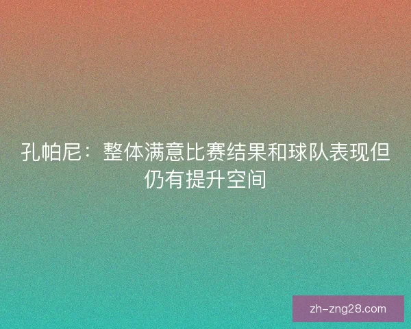 孔帕尼：整体满意比赛结果和球队表现但仍有提升空间